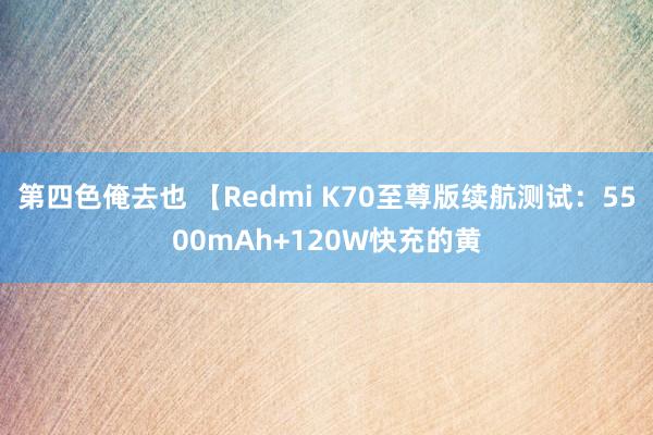 第四色俺去也 【Redmi K70至尊版续航测试：5500mAh+120W快充的黄