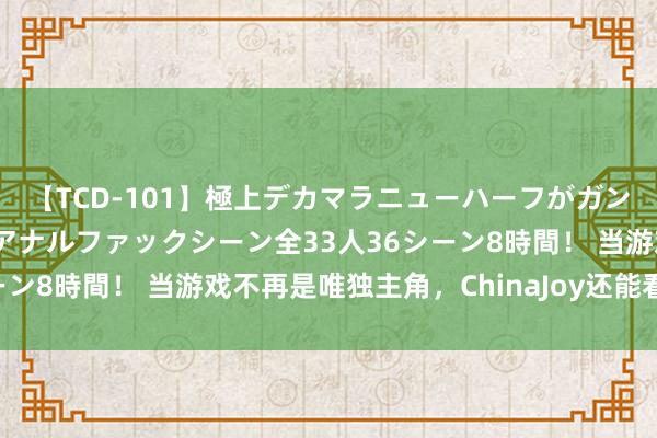 【TCD-101】極上デカマラニューハーフがガン掘り前立腺直撃快感逆アナルファックシーン全33人36シーン8時間！ 当游戏不再是唯独主角，ChinaJoy还能看什么？