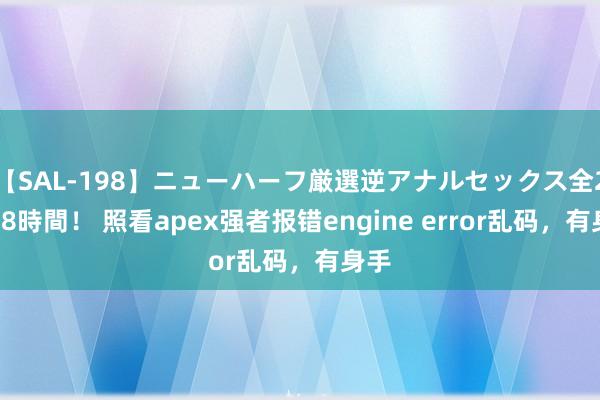 【SAL-198】ニューハーフ厳選逆アナルセックス全20名8時間！ 照看apex强者报错engine error乱码，有身手