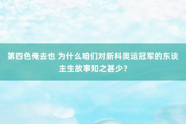 第四色俺去也 为什么咱们对新科奥运冠军的东谈主生故事知之甚少？