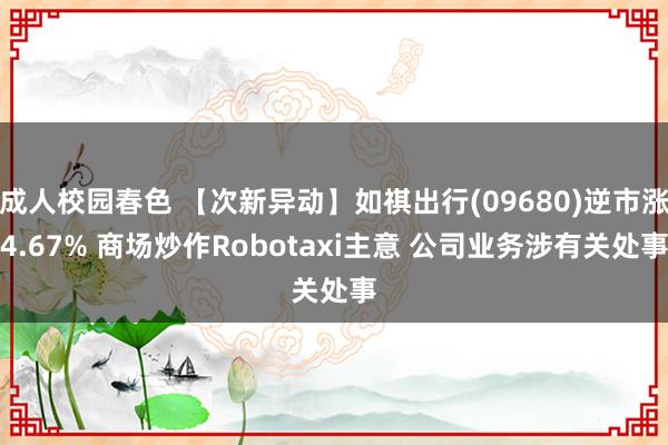 成人校园春色 【次新异动】如祺出行(09680)逆市涨4.67% 商场炒作Robotaxi主意 公司业务涉有关处事