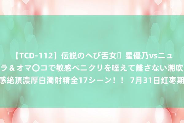 【TCD-112】伝説のへび舌女・星優乃vsニューハーフ4時間 最高のフェラ＆オマ〇コで敏感ペニクリを咥えて離さない潮吹き快感絶頂濃厚白濁射精全17シーン！！ 7月31日红枣期货收盘高涨0.94%，报10740元