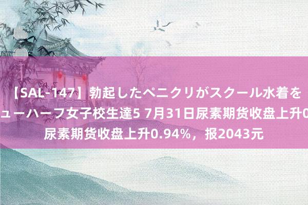 【SAL-147】勃起したペニクリがスクール水着を圧迫してしまうニューハーフ女子校生達5 7月31日尿素期货收盘上升0.94%，报2043元