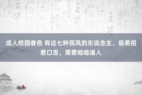 成人校园春色 有这七种民风的东说念主，容易招惹口舌，需要咄咄逼人