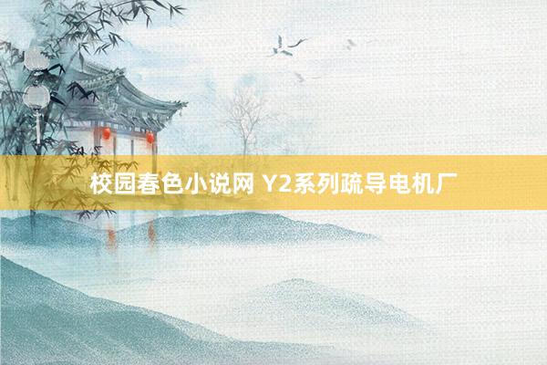 校园春色小说网 Y2系列疏导电机厂