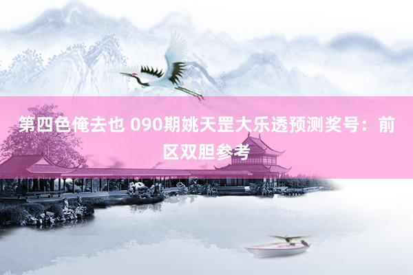 第四色俺去也 090期姚天罡大乐透预测奖号：前区双胆参考