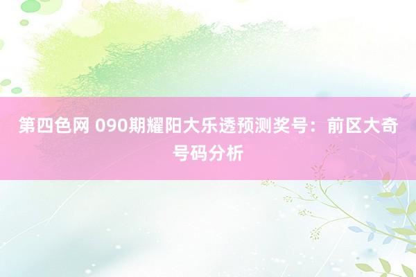 第四色网 090期耀阳大乐透预测奖号：前区大奇号码分析