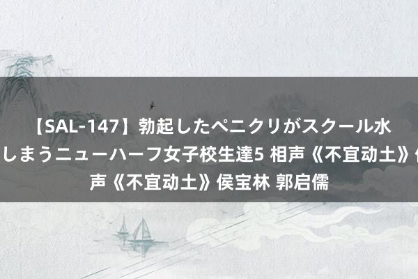 【SAL-147】勃起したペニクリがスクール水着を圧迫してしまうニューハーフ女子校生達5 相声《不宜动土》侯宝林 郭启儒