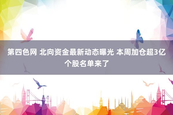 第四色网 北向资金最新动态曝光 本周加仓超3亿个股名单来了