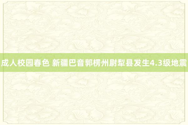 成人校园春色 新疆巴音郭楞州尉犁县发生4.3级地震