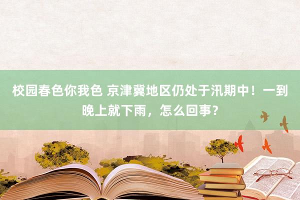 校园春色你我色 京津冀地区仍处于汛期中！一到晚上就下雨，怎么回事？