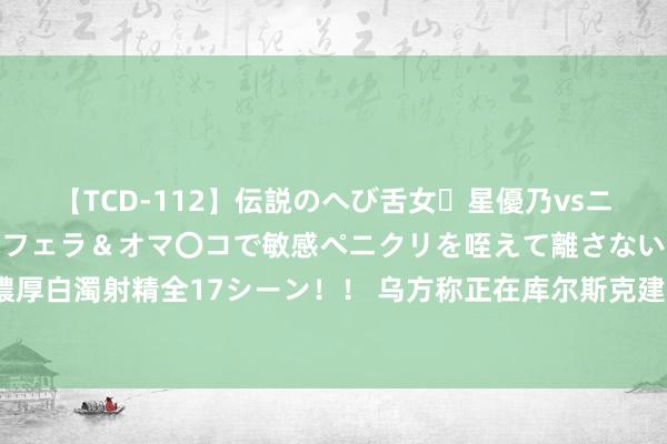 【TCD-112】伝説のへび舌女・星優乃vsニューハーフ4時間 最高のフェラ＆オマ〇コで敏感ペニクリを咥えて離さない潮吹き快感絶頂濃厚白濁射精全17シーン！！ 乌方称正在库尔斯克建安全区，俄军：约1.2万乌军士兵干涉俄境内