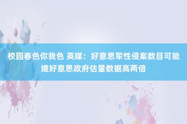 校园春色你我色 英媒：好意思军性侵案数目可能媲好意思政府估量数据高两倍