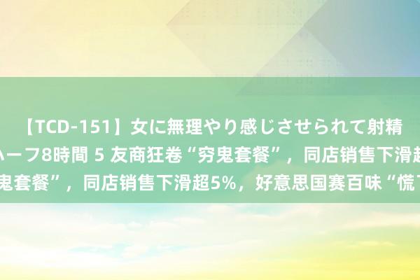 【TCD-151】女に無理やり感じさせられて射精までしてしまうニューハーフ8時間 5 友商狂卷“穷鬼套餐”，同店销售下滑超5%，好意思国赛百味“慌了”
