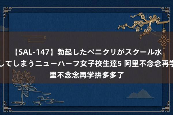 【SAL-147】勃起したペニクリがスクール水着を圧迫してしまうニューハーフ女子校生達5 阿里不念念再学拼多多了