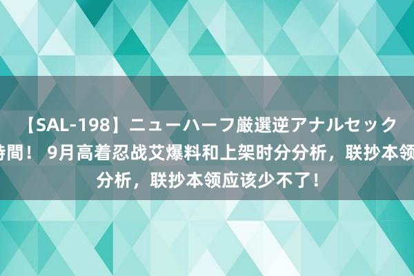 【SAL-198】ニューハーフ厳選逆アナルセックス全20名8時間！ 9月高着忍战艾爆料和上架时分分析，联抄本领应该少不了！