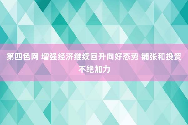 第四色网 增强经济继续回升向好态势 铺张和投资不绝加力