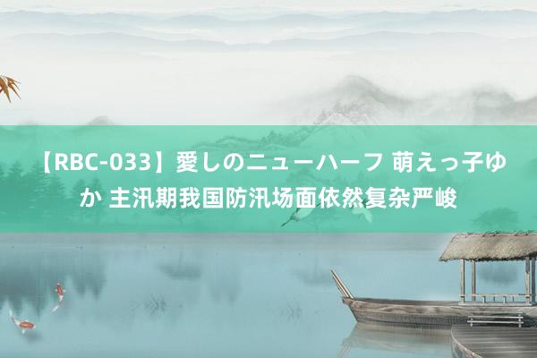 【RBC-033】愛しのニューハーフ 萌えっ子ゆか 主汛期我国防汛场面依然复杂严峻