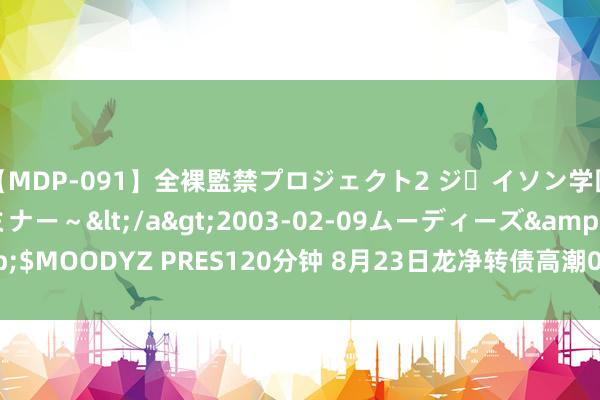 【MDP-091】全裸監禁プロジェクト2 ジｪイソン学園～アブノーマルセミナー～</a>2003-02-09ムーディーズ&$MOODYZ PRES120分钟 8月23日龙净转债高潮0.8%，转股溢价率6.75%