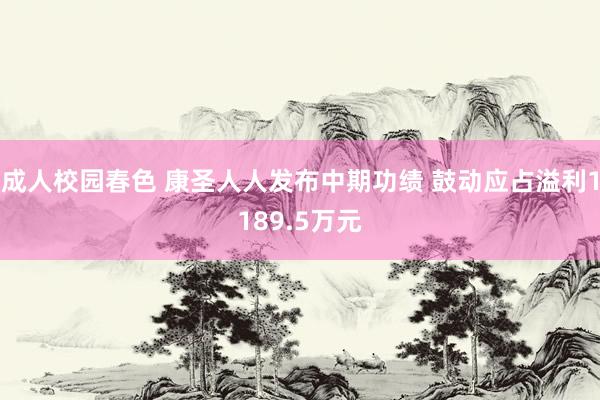 成人校园春色 康圣人人发布中期功绩 鼓动应占溢利1189.5万元