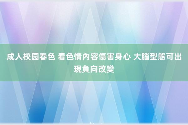 成人校园春色 看色情內容傷害身心 大腦型態可出現負向改變