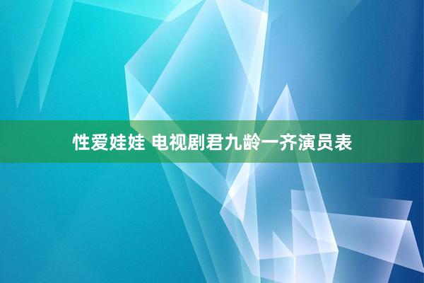 性爱娃娃 电视剧君九龄一齐演员表